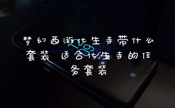 梦幻西游化生寺带什么套装 适合化生寺的任务套装