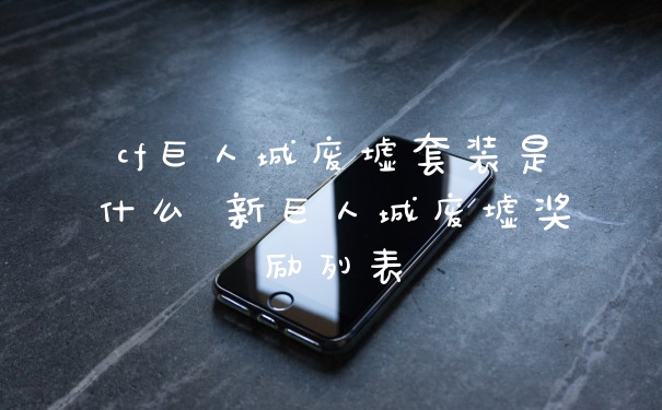 cf巨人城废墟套装是什么 新巨人城废墟奖励列表