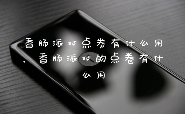 香肠派对点券有什么用，香肠派对的点卷有什么用