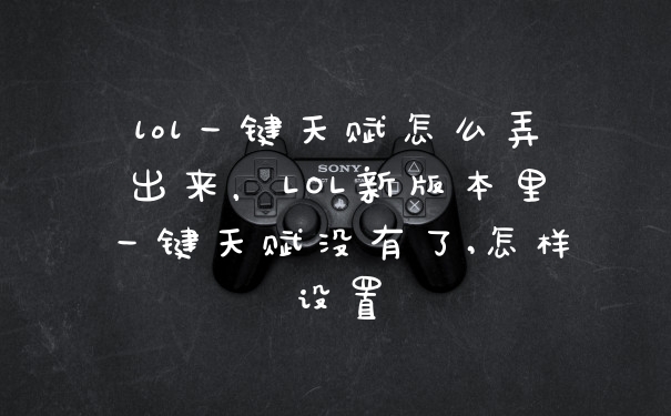 lol一键天赋怎么弄出来,LOL新版本里一键天赋没有了,怎样设置