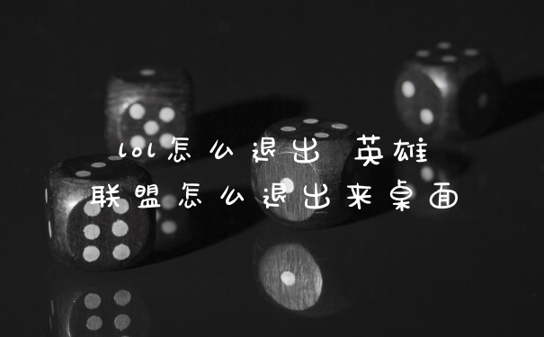 lol怎么退出 英雄联盟怎么退出来桌面