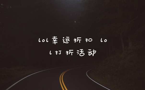 lol幸运折扣 lol打折活动