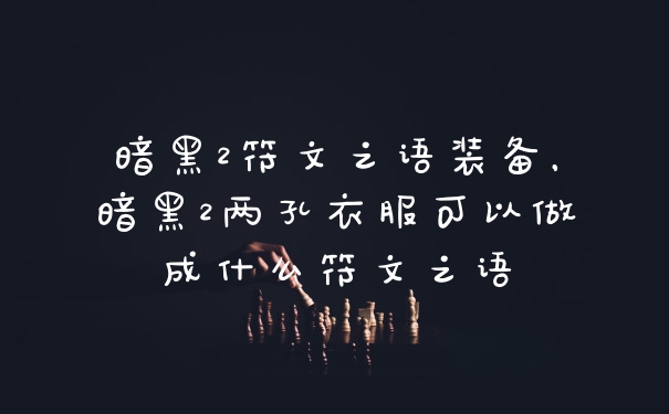 暗黑2符文之语装备，暗黑2两孔衣服可以做成什么符文之语