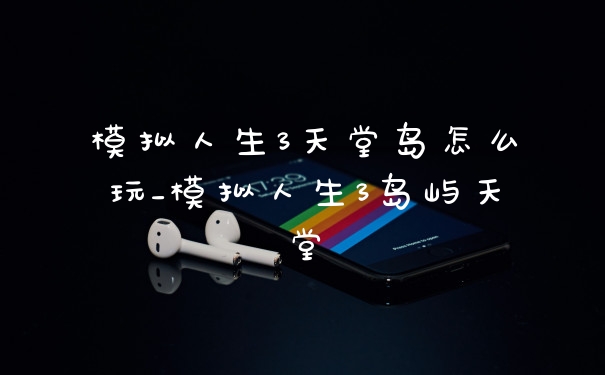 模拟人生3天堂岛怎么玩_模拟人生3岛屿天堂