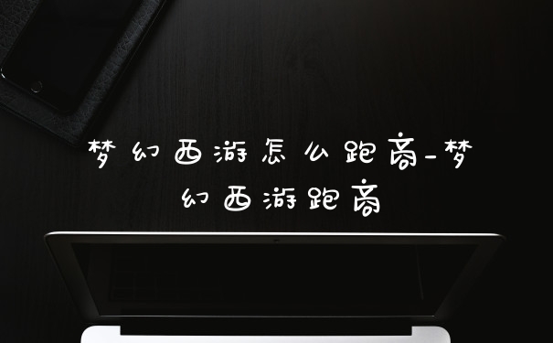 梦幻西游怎么跑商_梦幻西游跑商