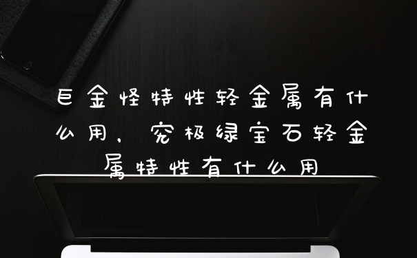 巨金怪特性轻金属有什么用，究极绿宝石轻金属特性有什么用