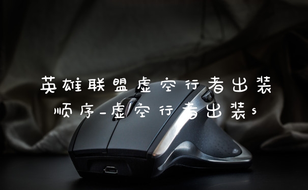 英雄联盟虚空行者出装顺序_虚空行者出装s