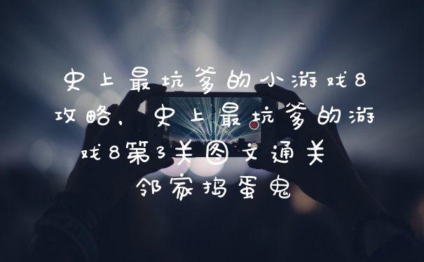 史上最坑爹的小游戏8攻略，史上最坑爹的游戏8第3关图文通关 邻家捣蛋鬼