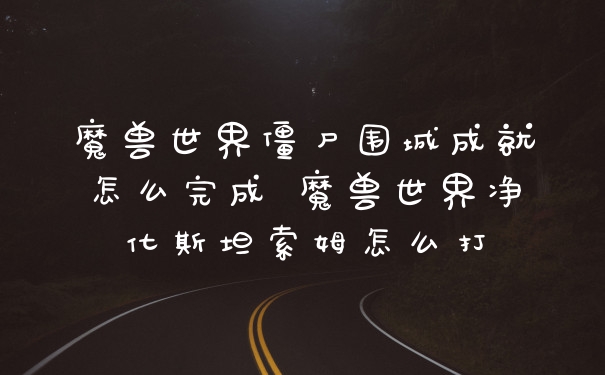 魔兽世界僵尸围城成就怎么完成 魔兽世界净化斯坦索姆怎么打