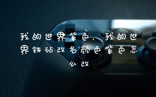 我的世界紫色，我的世界铁砧改名颜色紫色怎么改