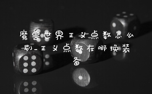 魔兽世界正义点数怎么刷_正义点数在哪换装备