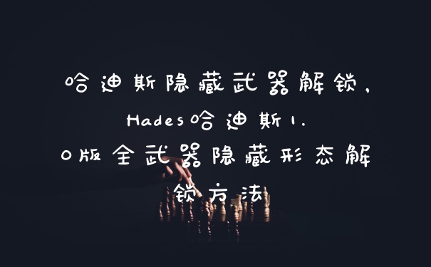 哈迪斯隐藏武器解锁，Hades哈迪斯1.0版全武器隐藏形态解锁方法