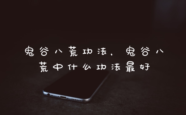 鬼谷八荒功法，鬼谷八荒中什么功法最好
