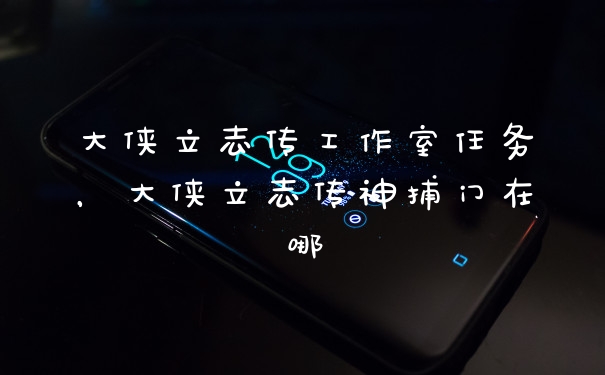 大侠立志传工作室任务，大侠立志传神捕门在哪