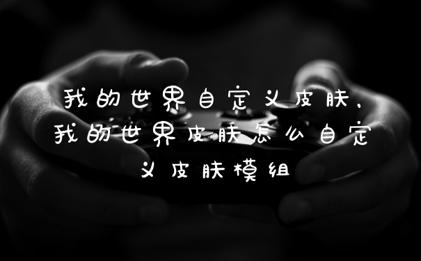 我的世界自定义皮肤，我的世界皮肤怎么自定义皮肤模组