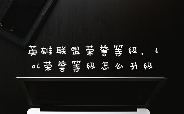 英雄联盟荣誉等级，lol荣誉等级怎么升级