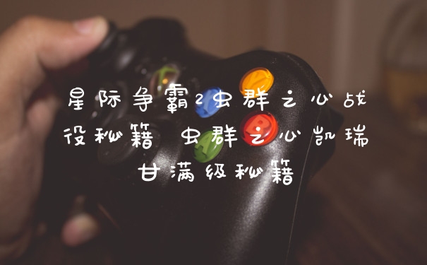 星际争霸2虫群之心战役秘籍 虫群之心凯瑞甘满级秘籍