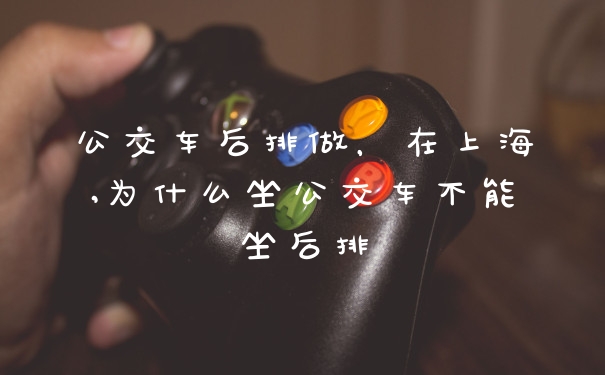 公交车后排做，在上海,为什么坐公交车不能坐后排