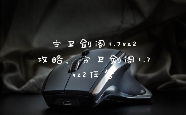守卫剑阁1.7xz2攻略，守卫剑阁1.7xz2任务