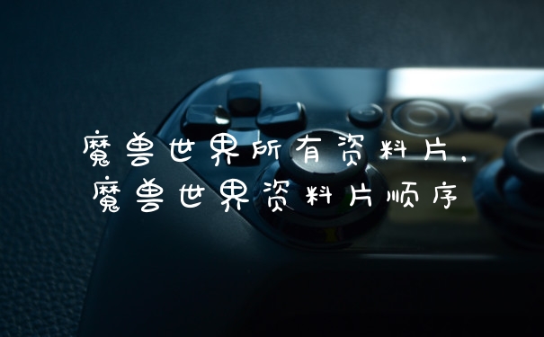 魔兽世界所有资料片，魔兽世界资料片顺序