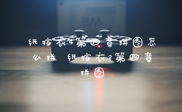 纸嫁衣4第四章拼图怎么拼 纸嫁衣2第四章拼图