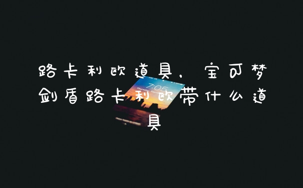 路卡利欧道具，宝可梦剑盾路卡利欧带什么道具