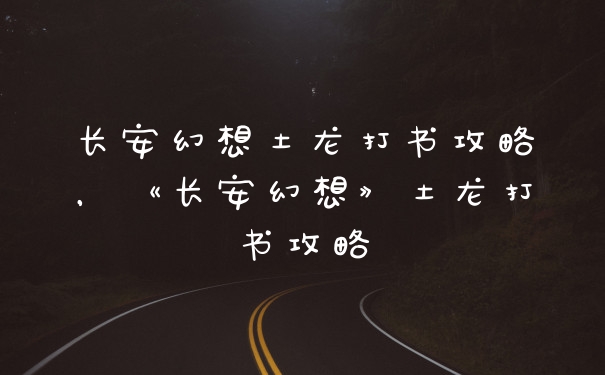 长安幻想土龙打书攻略，《长安幻想》土龙打书攻略