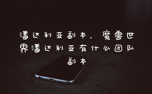 潘达利亚副本，魔兽世界潘达利亚有什么团队副本