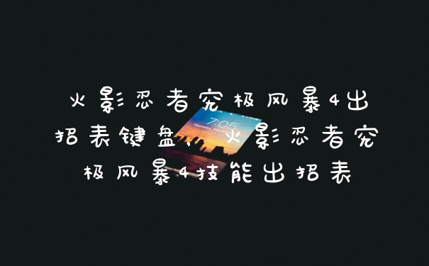 火影忍者究极风暴4出招表键盘，火影忍者究极风暴4技能出招表
