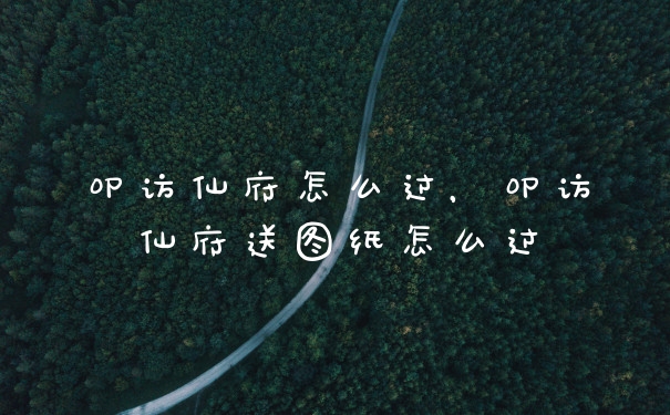 叩访仙府怎么过，叩访仙府送图纸怎么过