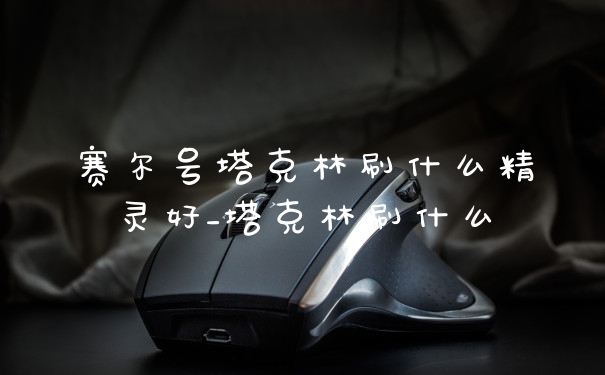 赛尔号塔克林刷什么精灵好_塔克林刷什么