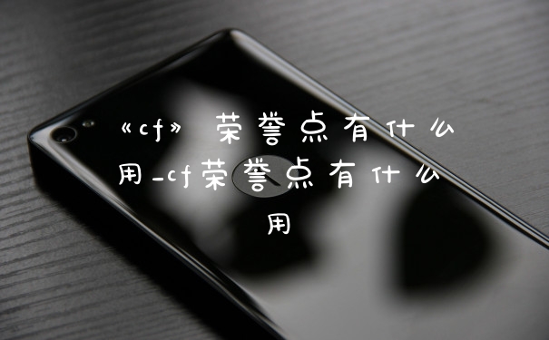 《cf》荣誉点有什么用_cf荣誉点有什么用
