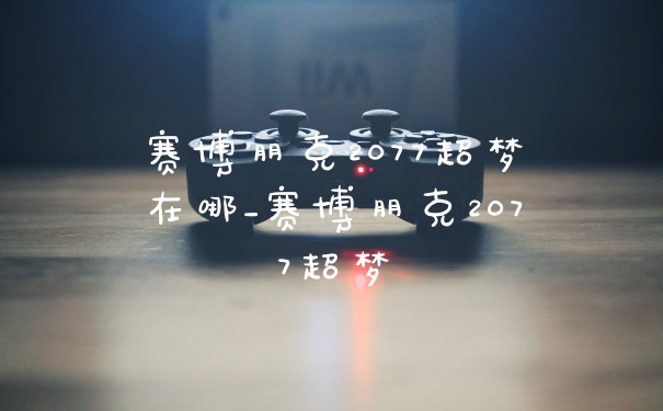 赛博朋克2077超梦在哪_赛博朋克2077超梦