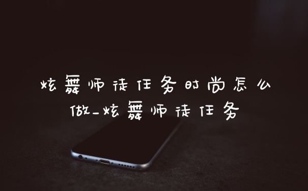 炫舞师徒任务时尚怎么做_炫舞师徒任务