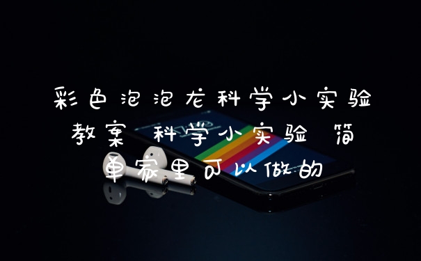 彩色泡泡龙科学小实验教案 科学小实验 简单家里可以做的