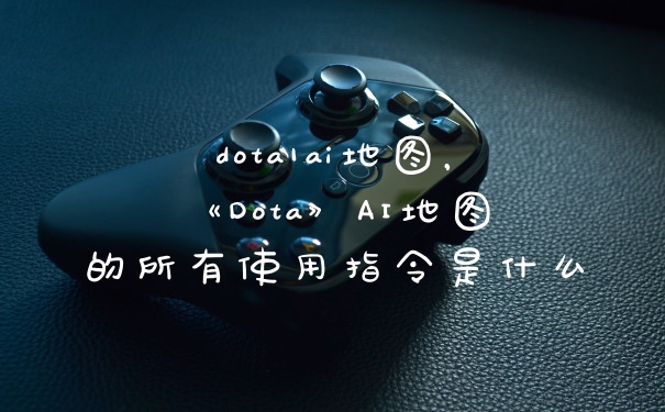 dota1ai地图，《Dota》AI地图的所有使用指令是什么