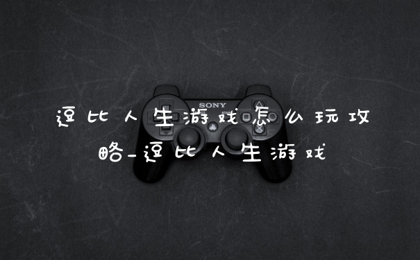 逗比人生游戏怎么玩攻略_逗比人生游戏