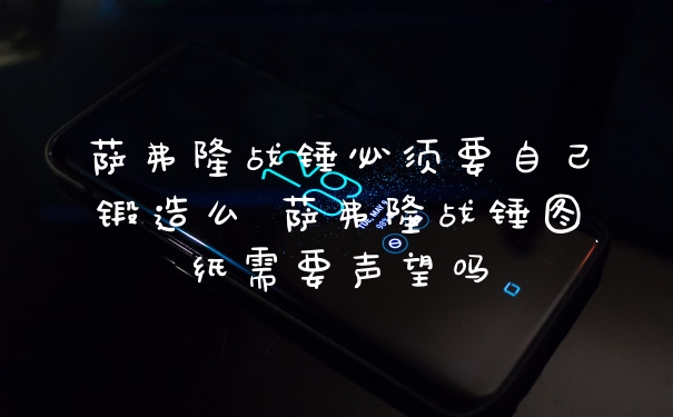 萨弗隆战锤必须要自己锻造么 萨弗隆战锤图纸需要声望吗