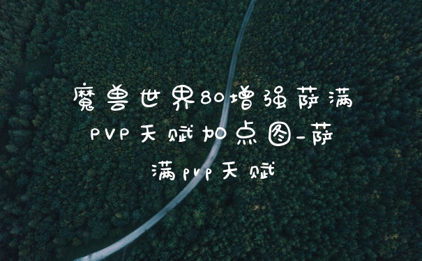 魔兽世界80增强萨满PVP天赋加点图_萨满pvp天赋