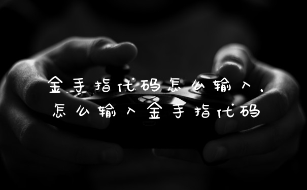 金手指代码怎么输入，怎么输入金手指代码