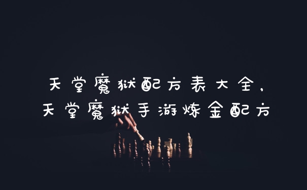 天堂魔狱配方表大全，天堂魔狱手游炼金配方