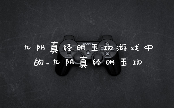 九阴真经明玉功游戏中的_九阴真经明玉功