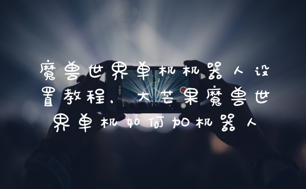 魔兽世界单机机器人设置教程，大芒果魔兽世界单机如何加机器人