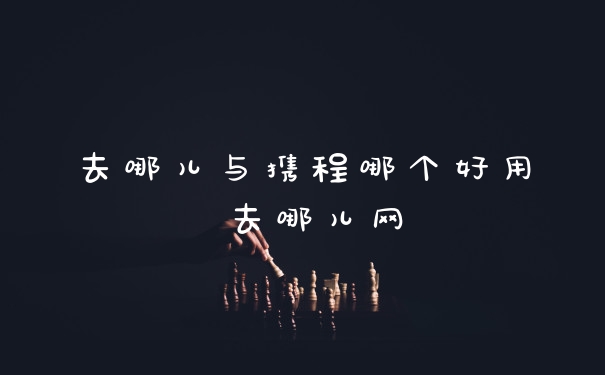 去哪儿与携程哪个好用 去哪儿网