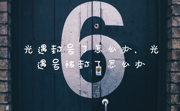 光遇封号了怎么办，光遇号被封了怎么办