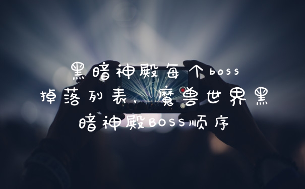 黑暗神殿每个boss掉落列表，魔兽世界黑暗神殿BOSS顺序