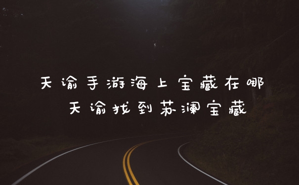 天谕手游海上宝藏在哪 天谕找到苏澜宝藏