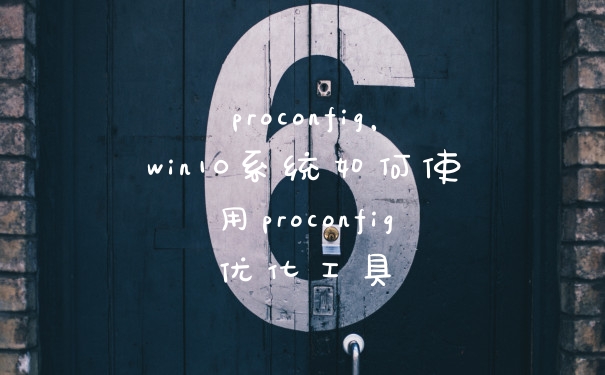 proconfig，win10系统如何使用proconfig优化工具