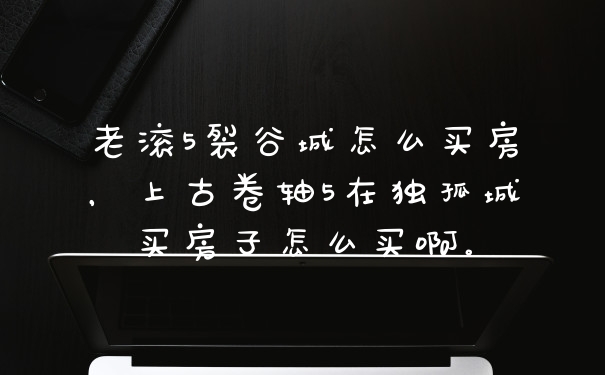 老滚5裂谷城怎么买房，上古卷轴5在独孤城买房子怎么买啊。