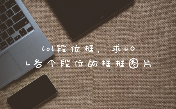 lol段位框，求LOL各个段位的框框图片
